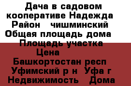 Дача в садовом кооперативе Надежда › Район ­ чишминский › Общая площадь дома ­ 50 › Площадь участка ­ 616 › Цена ­ 500 000 - Башкортостан респ., Уфимский р-н, Уфа г. Недвижимость » Дома, коттеджи, дачи продажа   